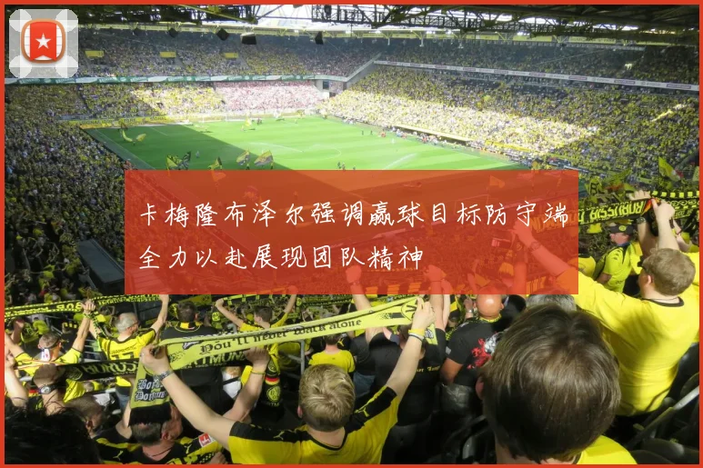 卡梅隆布泽尔强调赢球目标防守端全力以赴展现团队精神